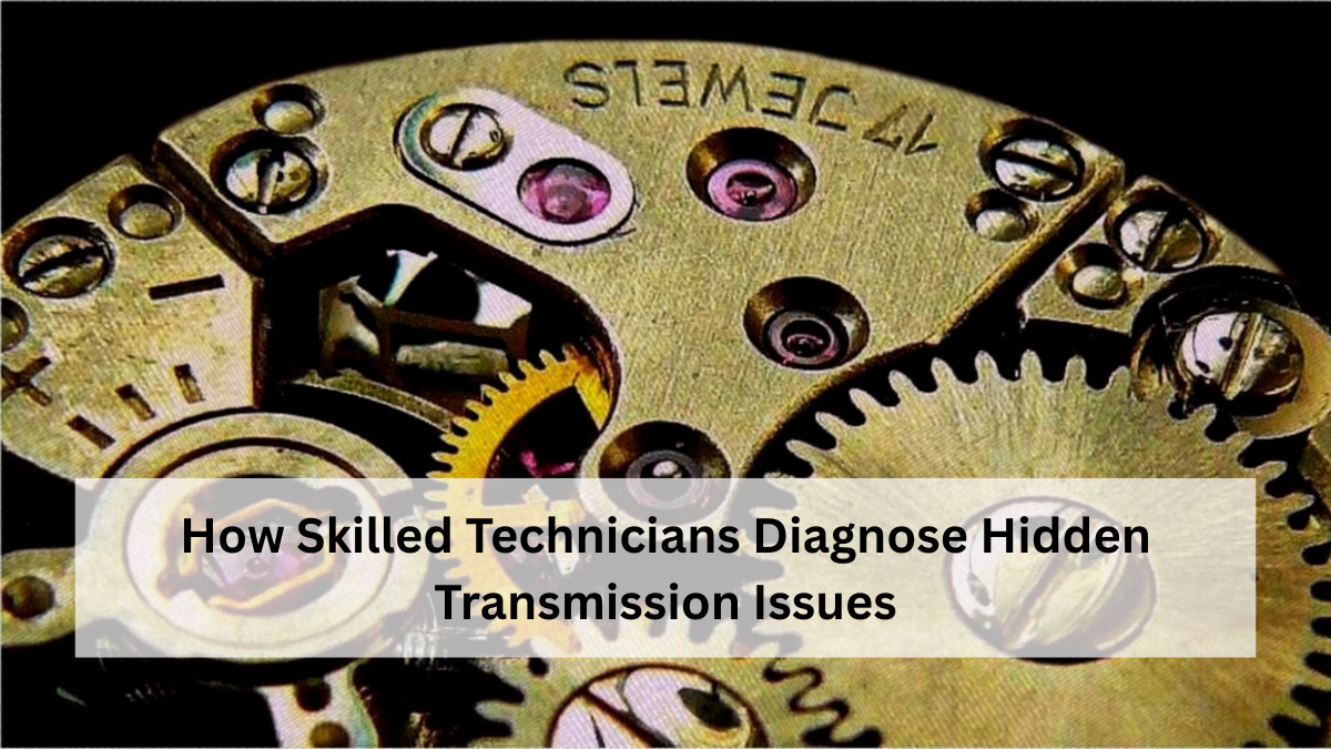 How Skilled Technicians Diagnose Hidden Transmission Issues