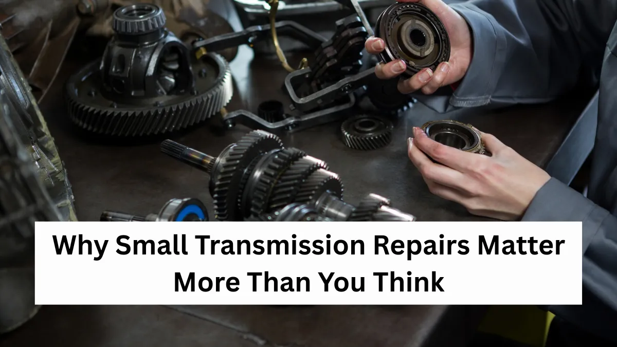 Why Small Transmission Repairs Matter More Than You Think